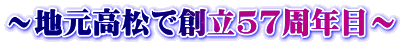 ～地元高松で創立57周年目～