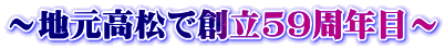 ～地元高松で創立59周年目～